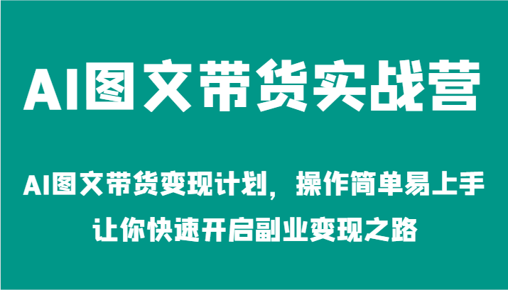 AI图文带货实战营-AI图文带货变现计划，操作简单易上手，让你快速开启副业变现之路-天孤无涯网