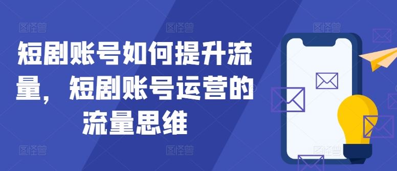 短剧账号如何提升流量，短剧账号运营的流量思维-天孤无涯网