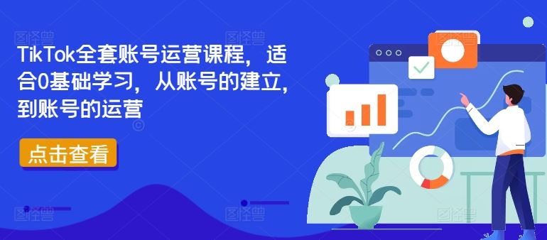 TikTok全套账号运营课程，适合0基础学习，从账号的建立，到账号的运营-天孤无涯网
