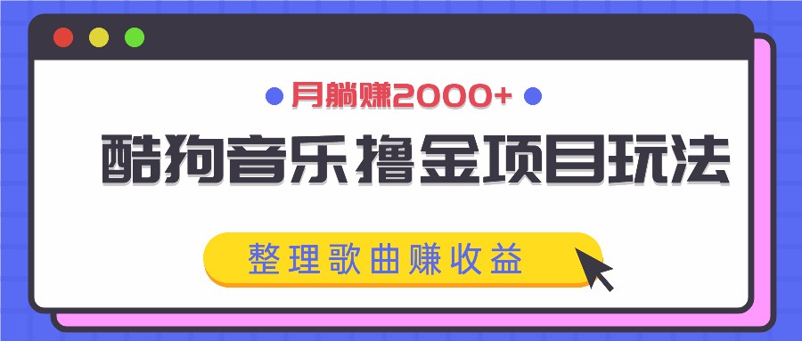 酷狗音乐撸金项目玩法，整理歌曲赚收益，月躺赚2000+-天孤无涯网