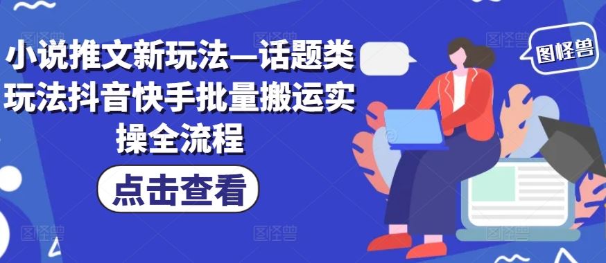小说推文新玩法—话题类玩法抖音快手批量搬运实操全流程-天孤无涯网