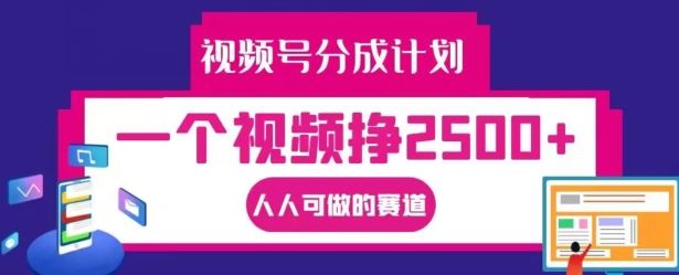 视频号分成计划，一个视频挣2500+，人人可做的赛道【揭秘】-天孤无涯网