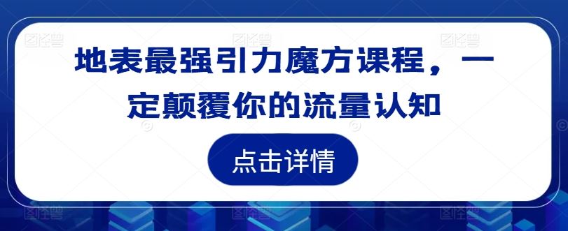 地表最强引力魔方课程，一定颠覆你的流量认知-天孤无涯网