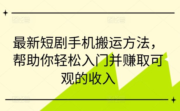 最新短剧手机搬运方法，帮助你轻松入门并赚取可观的收入-天孤无涯网