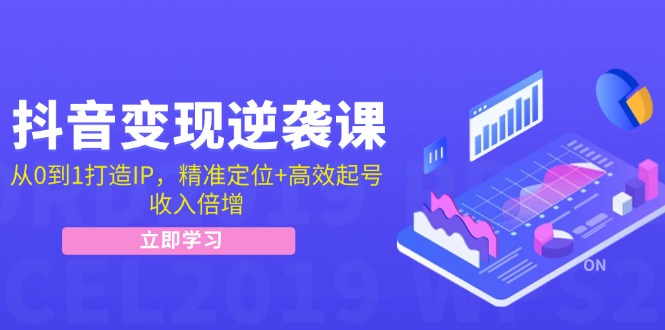 抖音变现逆袭课：从0到1打造IP，精准定位+高效起号，收入倍增-天孤无涯网