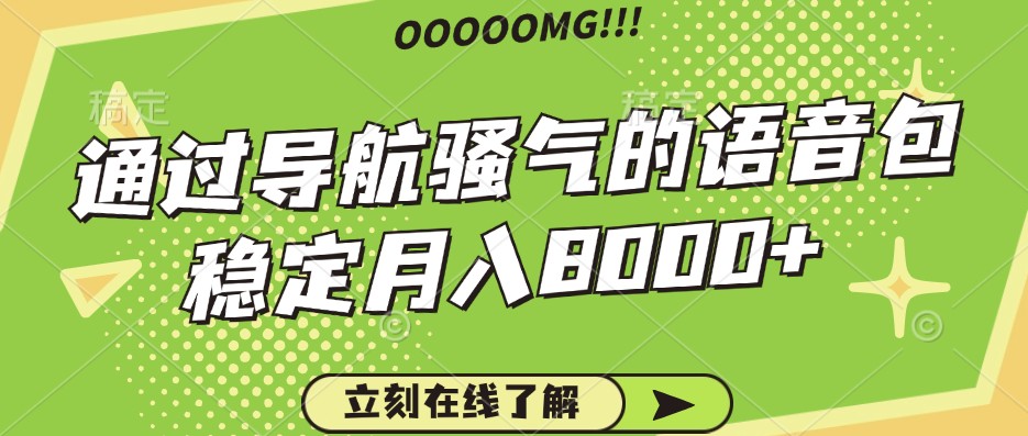 骚气的导航语音包，自用的同时还可以作为项目操作，月入8000+-天孤无涯网