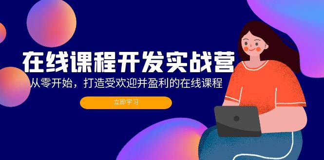 （12493期）在线课程开发实战营：从零开始，打造受欢迎并盈利的在线课程（更新）-天孤无涯网
