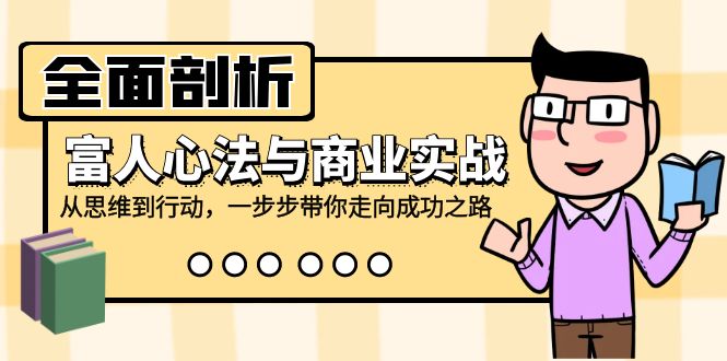 全面剖析富人心法与商业实战，从思维到行动，一步步带你走向成功之路-天孤无涯网