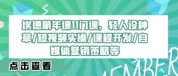 埃德蒙年课11门课，轻人设种草/短视频实操/课程开发/自媒体营销策略等-天孤无涯网