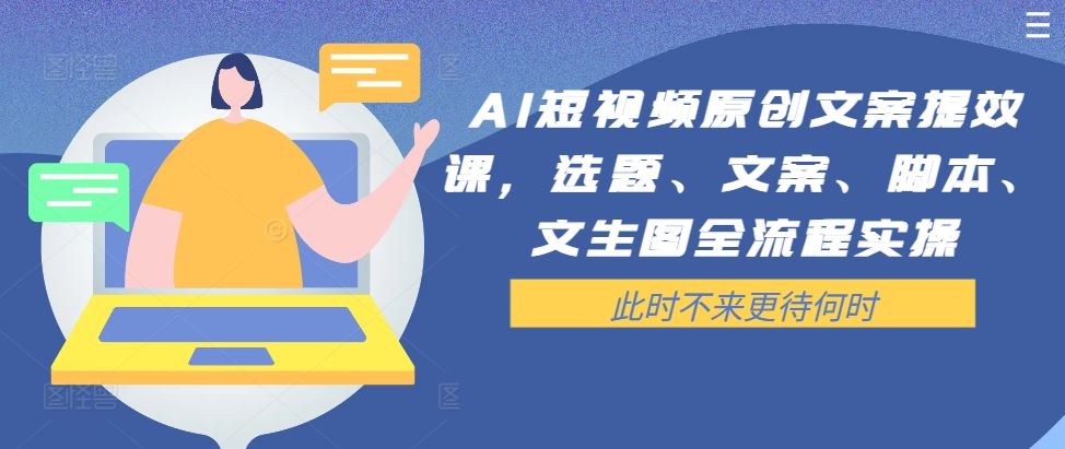 AI短视频原创文案提效课，选题、文案、脚本、文生图全流程实操-天孤无涯网