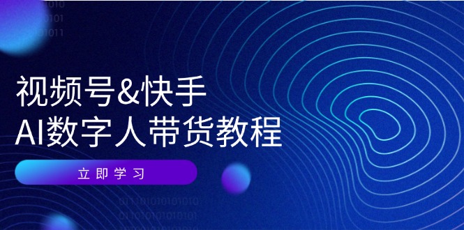 视频号快手AI数字人带货教程：认知、技术、运营、拓展与资源变现-天孤无涯网