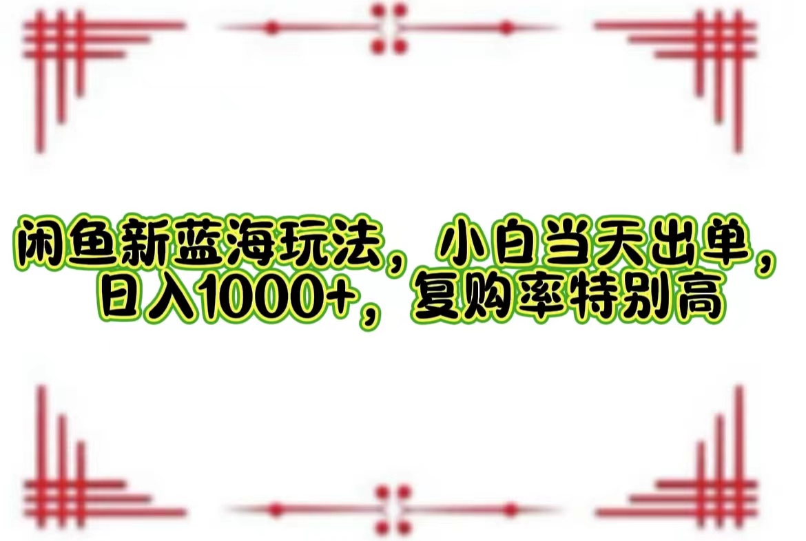 （12516期）闲鱼新蓝海玩法，小白当天出单，日入1000+，复购率特别高-天孤无涯网