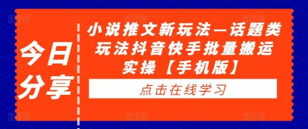 小说推文新玩法—话题类玩法抖音快手批量搬运实操【手机版】-天孤无涯网