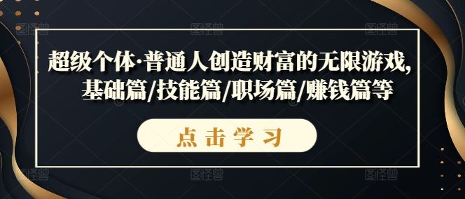 超级个体·普通人创造财富的无限游戏，基础篇/技能篇/职场篇/赚钱篇等-天孤无涯网