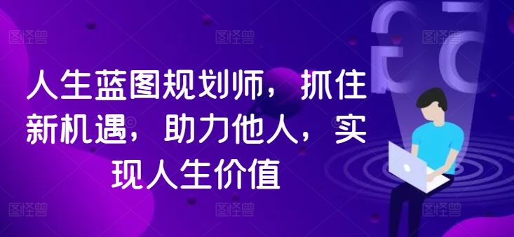 人生蓝图规划师，抓住新机遇，助力他人，实现人生价值-天孤无涯网