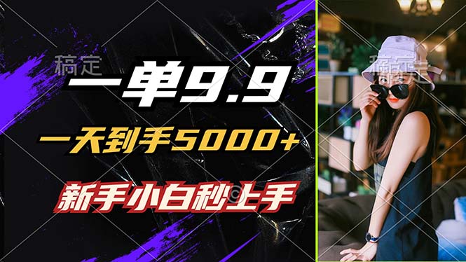 （12536期）一单9.9，一天到手5000+，不挑人，小白当天上手，制作作品只需1分钟-天孤无涯网