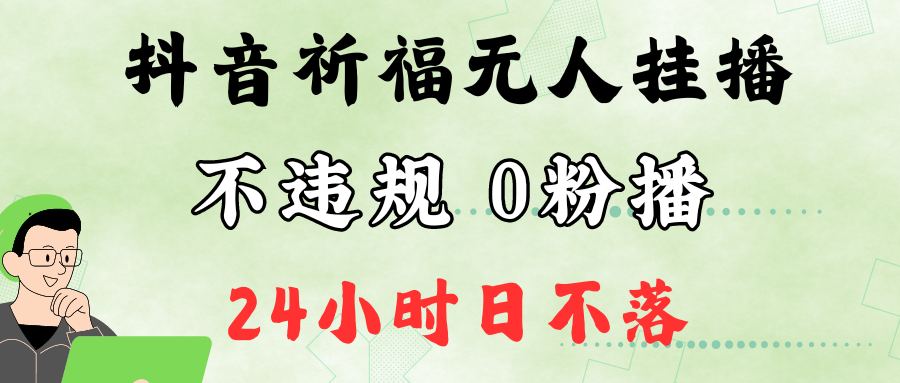 抖音最新祈福无人挂播，单日撸音浪收2万+0粉手机可开播，新手小白一看就会-天孤无涯网