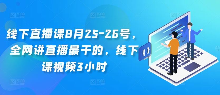 线下直播课8月25-26号，全网讲直播最干的，线下课视频3小时-天孤无涯网