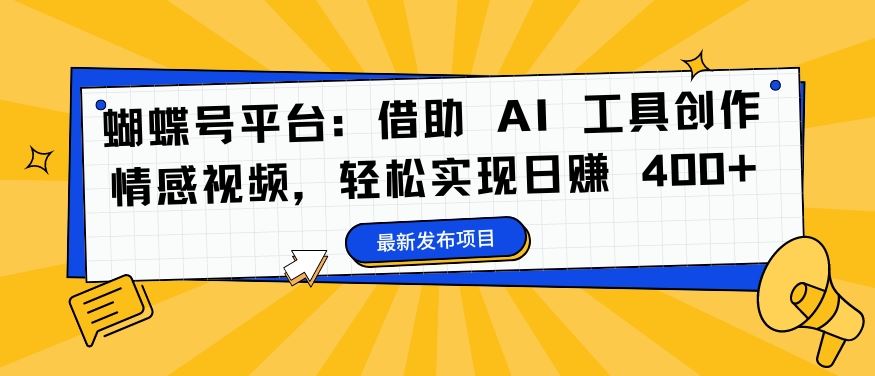 蝴蝶号平台：借助 AI 工具创作情感视频，轻松实现日赚 400+【揭秘】-天孤无涯网
