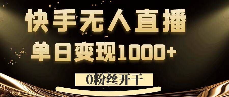 0粉丝开干，快手无人直播，单日变现1k+【揭秘】-天孤无涯网