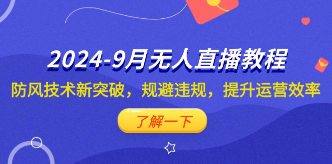（12541期）2024-9月抖音无人直播教程：防风技术新突破，规避违规，提升运营效率-天孤无涯网