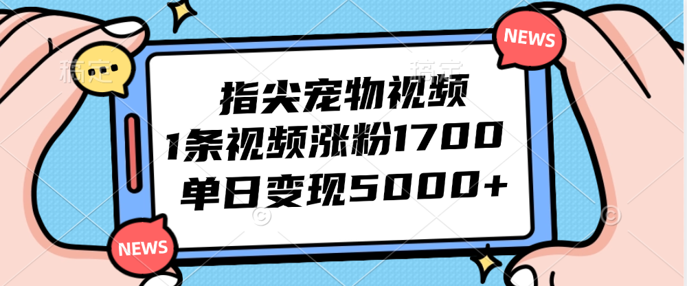 （12549期）指尖宠物视频，1条视频涨粉1700，单日变现5000+-天孤无涯网
