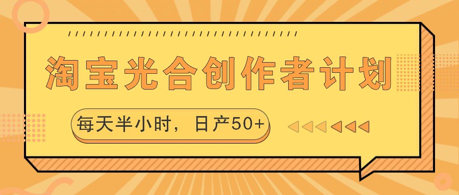 淘宝光合创作者计划，每天半小时，日产50+-天孤无涯网