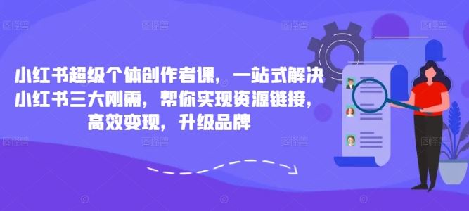 小红书超级个体创作者课，一站式解决小红书三大刚需，帮你实现资源链接，高效变现，升级品牌-天孤无涯网