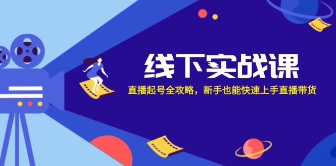 （12572期）线下实战课：直播起号全攻略，新手也能快速上手直播带货-天孤无涯网