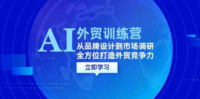 AI+外贸训练营：从品牌设计到市场调研，全方位打造外贸竞争力-天孤无涯网
