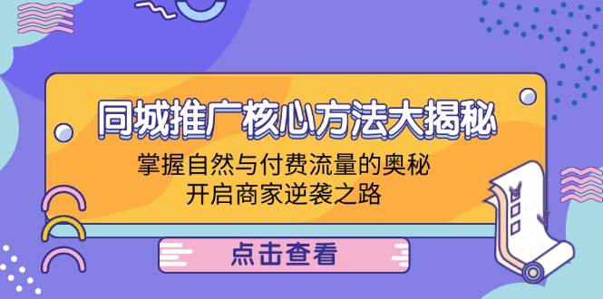 （12574期）同城推广核心方法大揭秘：掌握自然与付费流量的奥秘，开启商家逆袭之路-天孤无涯网