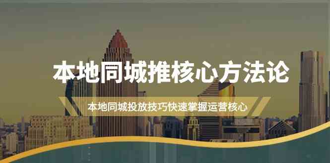 本地同城推核心方法论，本地同城投放技巧快速掌握运营核心（19节课）-天孤无涯网