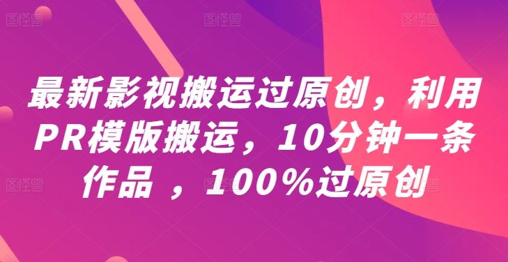 最新影视搬运过原创，利用PR模版搬运，10分钟一条作品 ，100%过原创【教程+PR模板】-天孤无涯网