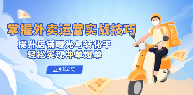 （12587期）掌握外卖运营实战技巧，提升店铺曝光与转化率，轻松实现冲单爆单-天孤无涯网