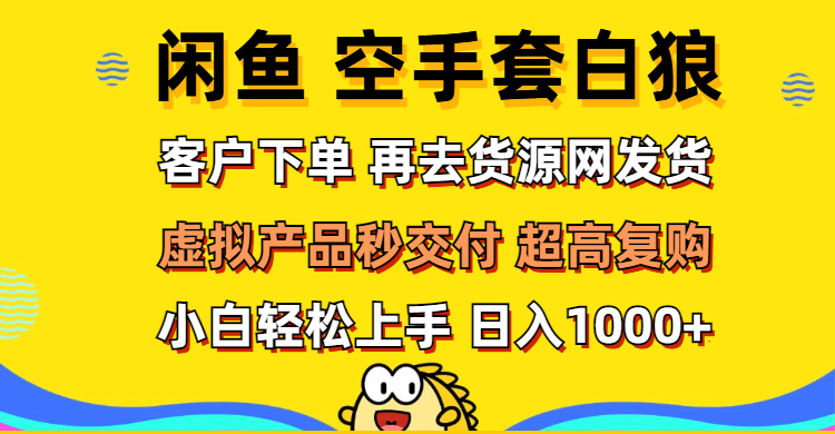 （12589期）闲鱼空手套白狼 客户下单 再去货源网发货 秒交付 高复购 轻松上手 日入…-天孤无涯网