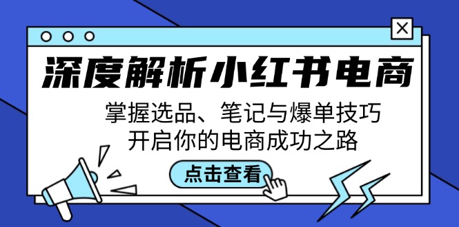 深度解析小红书电商：掌握选品、笔记与爆单技巧，开启你的电商成功之路-天孤无涯网