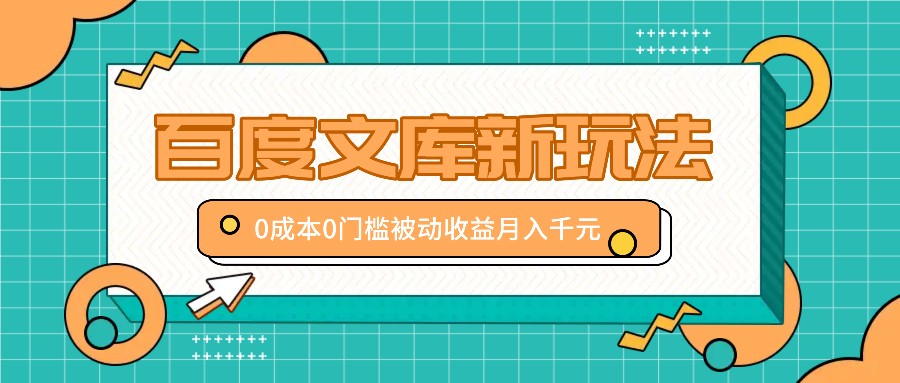 百度文库新玩法，0成本0门槛，新手小白也可以布局操作，被动收益月入千元-天孤无涯网
