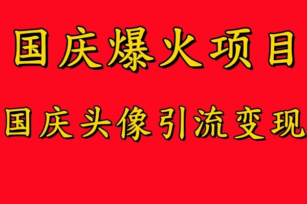 国庆爆火风口项目——国庆头像引流变现，零门槛高收益，小白也能起飞【揭秘】-天孤无涯网