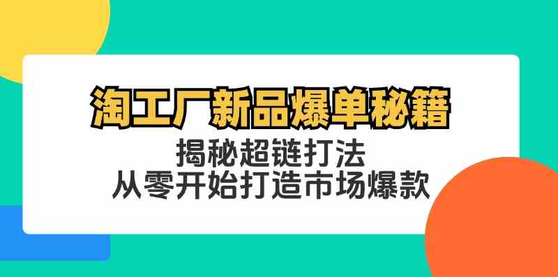 淘工厂新品爆单秘籍：揭秘超链打法，从零开始打造市场爆款-天孤无涯网