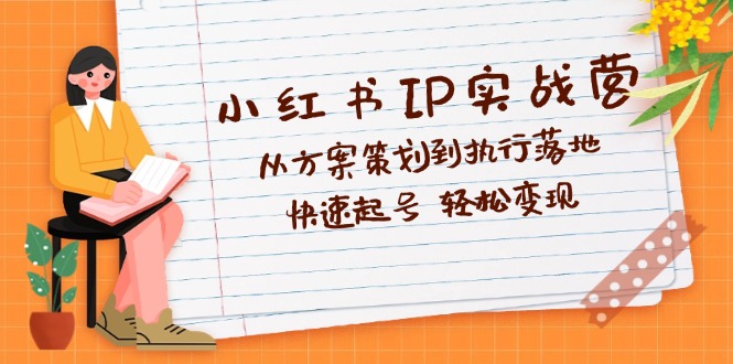 （12604期）小红书IP实战营深度解析：从方案策划到执行落地，快速起号  轻松变现-天孤无涯网