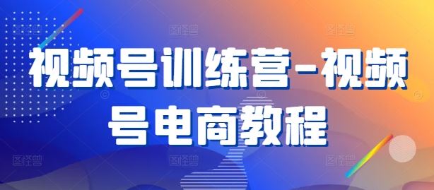视频号训练营-视频号电商教程-天孤无涯网
