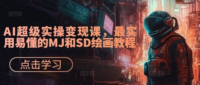 AI超级实操变现课，最实用易懂的MJ和SD绘画教程-天孤无涯网
