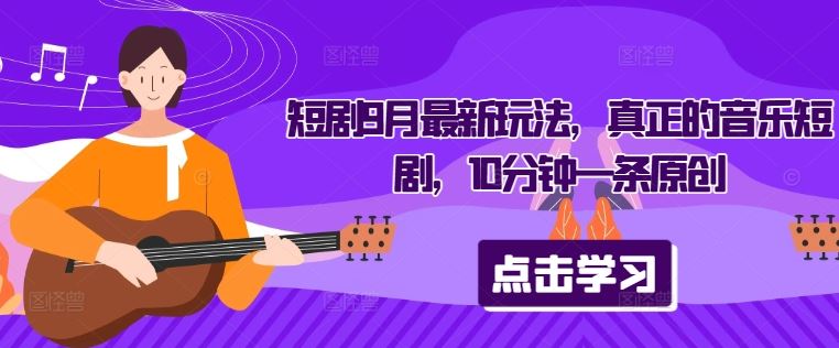 短剧9月最新玩法，真正的音乐短剧，10分钟一条原创-天孤无涯网