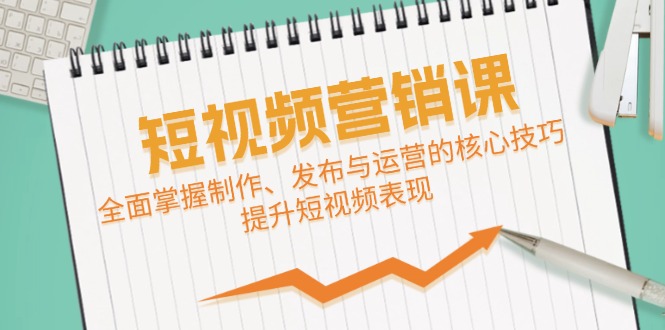 （12611期）短视频&营销课：全面掌握制作、发布与运营的核心技巧，提升短视频表现-天孤无涯网