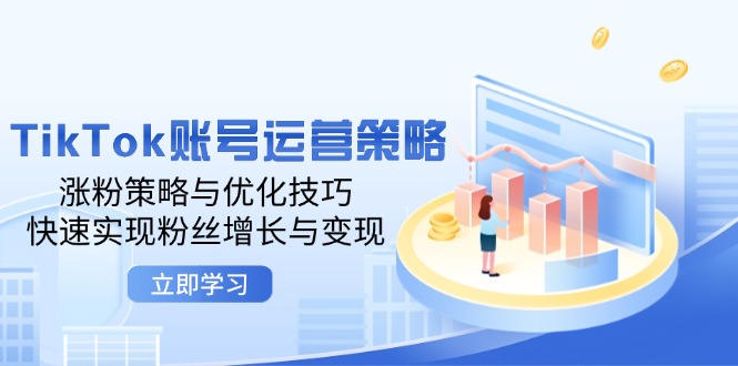 （12614期）TikTok账号运营策略：涨粉策略与优化技巧，快速实现粉丝增长与变现-天孤无涯网
