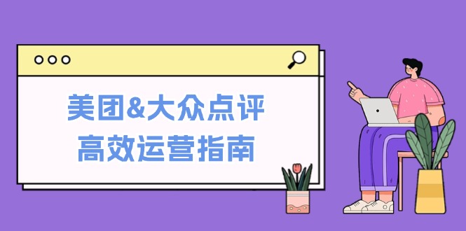 美团&大众点评高效运营指南：从平台基础认知到提升销量的实用操作技巧-天孤无涯网