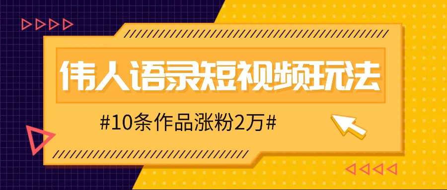 人人可做的伟人语录视频玩法，零成本零门槛，10条作品轻松涨粉2万-天孤无涯网