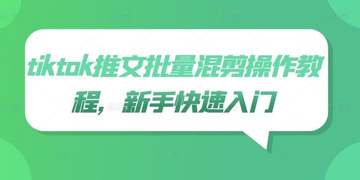 tiktok推文批量混剪操作教程，新手快速入门-天孤无涯网