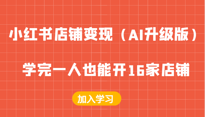 小红书店铺变现（AI升级版），学完一人也能开16家店铺-天孤无涯网