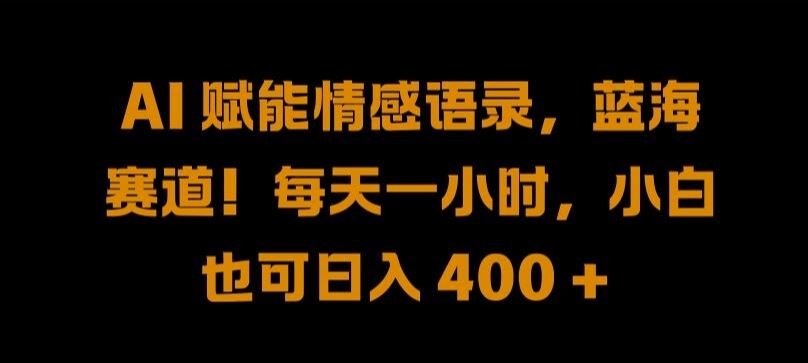 AI 赋能情感语录，蓝海赛道!每天一小时，小白也可日入 400 + 【揭秘】-天孤无涯网